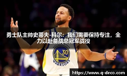 勇士队主帅史蒂夫-科尔：我们需要保持专注，全力以赴备战总冠军战役