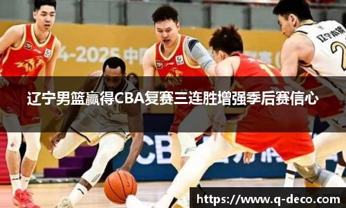辽宁男篮赢得CBA复赛三连胜增强季后赛信心
