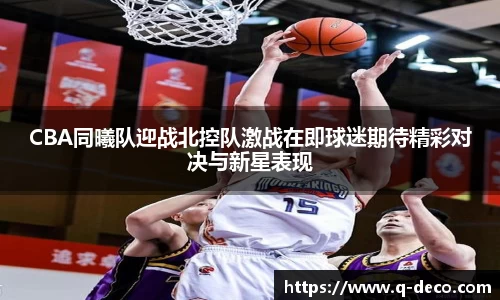 CBA同曦队迎战北控队激战在即球迷期待精彩对决与新星表现