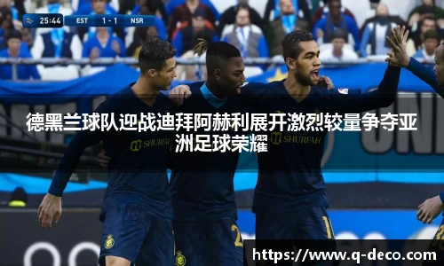 德黑兰球队迎战迪拜阿赫利展开激烈较量争夺亚洲足球荣耀