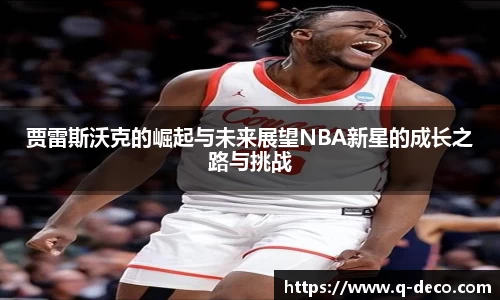 贾雷斯沃克的崛起与未来展望NBA新星的成长之路与挑战