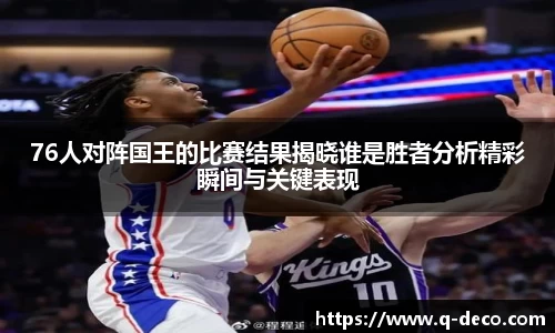 76人对阵国王的比赛结果揭晓谁是胜者分析精彩瞬间与关键表现