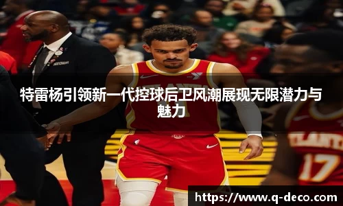 特雷杨引领新一代控球后卫风潮展现无限潜力与魅力