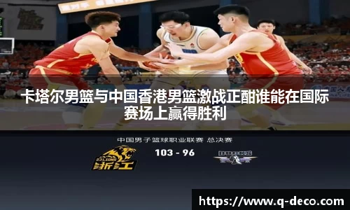 卡塔尔男篮与中国香港男篮激战正酣谁能在国际赛场上赢得胜利