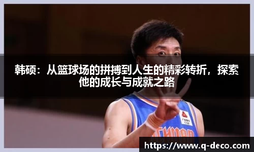 韩硕：从篮球场的拼搏到人生的精彩转折，探索他的成长与成就之路