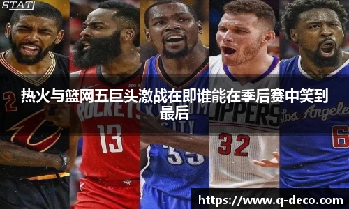 热火与篮网五巨头激战在即谁能在季后赛中笑到最后