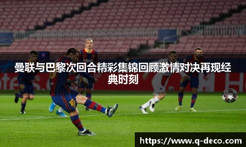 曼联与巴黎次回合精彩集锦回顾激情对决再现经典时刻