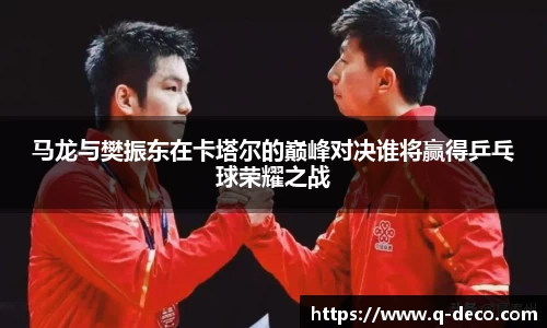 马龙与樊振东在卡塔尔的巅峰对决谁将赢得乒乓球荣耀之战