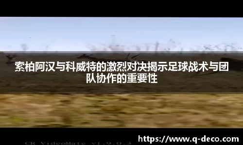 索柏阿汉与科威特的激烈对决揭示足球战术与团队协作的重要性