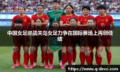 中国女足迎战关岛女足力争在国际赛场上再创佳绩