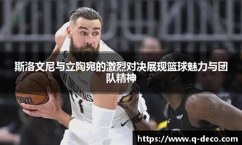 斯洛文尼与立陶宛的激烈对决展现篮球魅力与团队精神