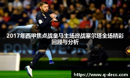 2017年西甲焦点战皇马主场迎战塞尔塔全场精彩回顾与分析