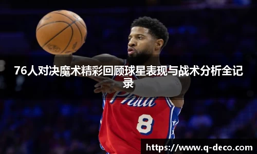76人对决魔术精彩回顾球星表现与战术分析全记录