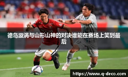德岛漩涡与山形山神的对决谁能在赛场上笑到最后