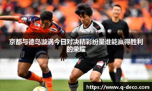 京都与德岛漩涡今日对决精彩纷呈谁能赢得胜利的荣耀