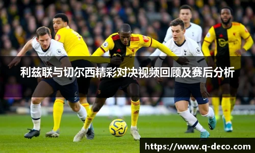 利兹联与切尔西精彩对决视频回顾及赛后分析
