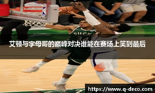 艾顿与字母哥的巅峰对决谁能在赛场上笑到最后