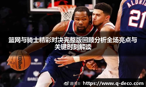 篮网与骑士精彩对决完整版回顾分析全场亮点与关键时刻解读