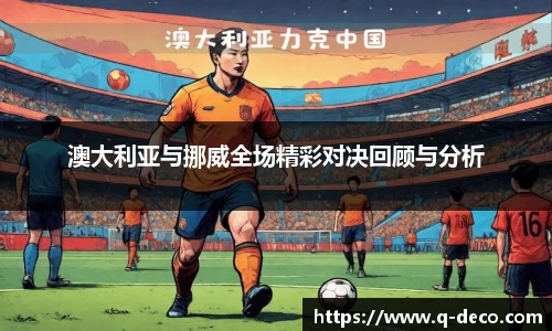 澳大利亚与挪威全场精彩对决回顾与分析