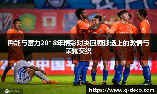 鲁能与富力2018年精彩对决回顾球场上的激情与荣耀交织