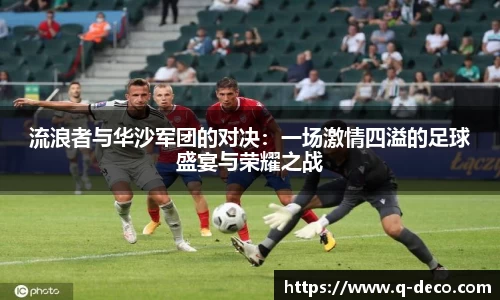 流浪者与华沙军团的对决：一场激情四溢的足球盛宴与荣耀之战