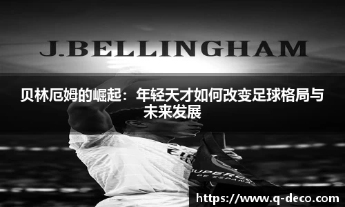 贝林厄姆的崛起：年轻天才如何改变足球格局与未来发展