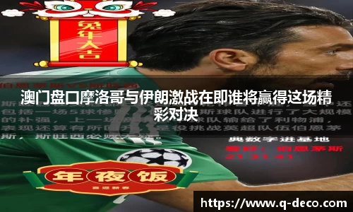 澳门盘囗摩洛哥与伊朗激战在即谁将赢得这场精彩对决