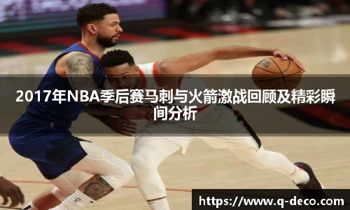2017年NBA季后赛马刺与火箭激战回顾及精彩瞬间分析