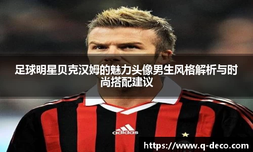 足球明星贝克汉姆的魅力头像男生风格解析与时尚搭配建议