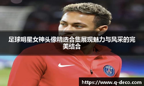 足球明星女神头像精选合集展现魅力与风采的完美结合