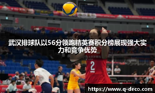 武汉排球队以56分领跑精英赛积分榜展现强大实力和竞争优势
