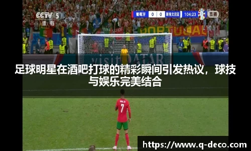 足球明星在酒吧打球的精彩瞬间引发热议，球技与娱乐完美结合