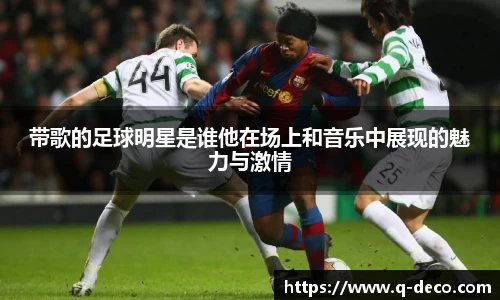 带歌的足球明星是谁他在场上和音乐中展现的魅力与激情