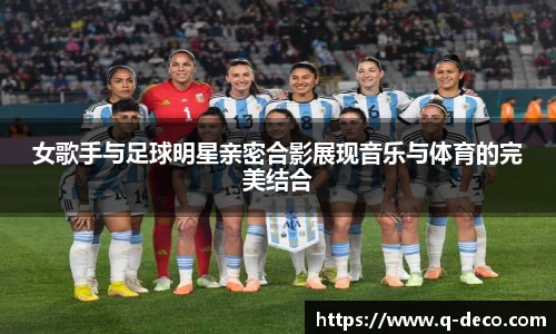 女歌手与足球明星亲密合影展现音乐与体育的完美结合