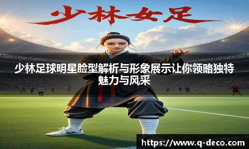 少林足球明星脸型解析与形象展示让你领略独特魅力与风采