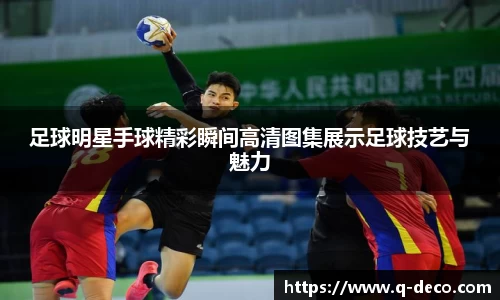 足球明星手球精彩瞬间高清图集展示足球技艺与魅力