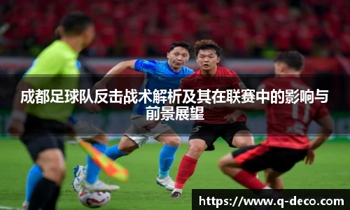 成都足球队反击战术解析及其在联赛中的影响与前景展望