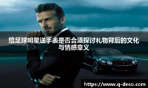 给足球明星送手表是否合适探讨礼物背后的文化与情感意义